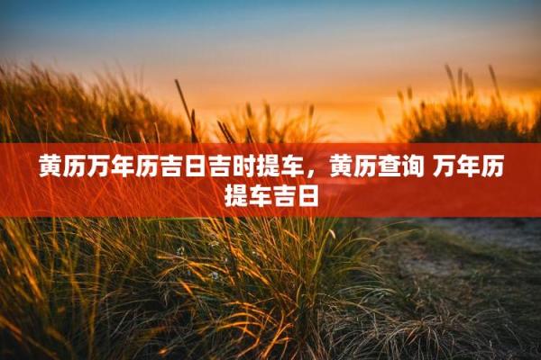 当日：本月提车吉日2026年9月 9月提车好日子老黄历推荐